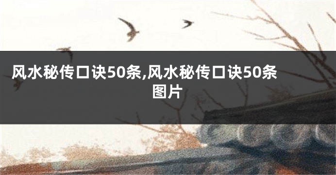 风水秘传口诀50条,风水秘传口诀50条图片