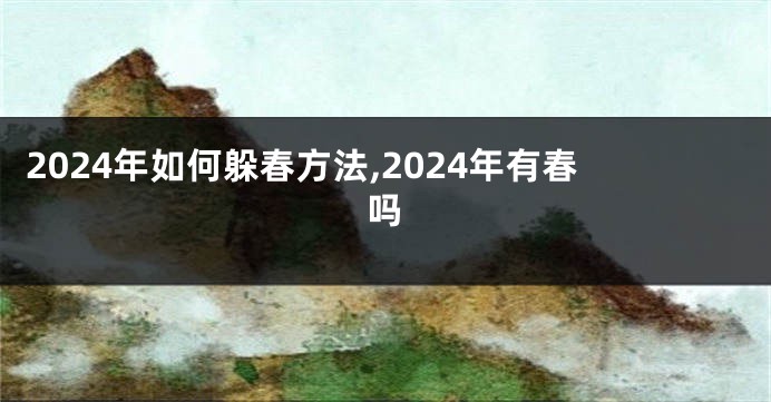 2024年如何躲春方法,2024年有春吗