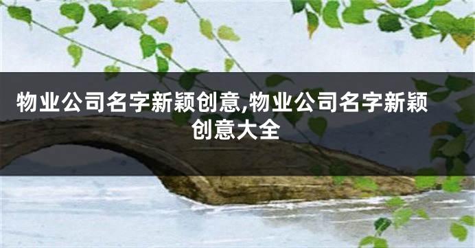 物业公司名字新颖创意,物业公司名字新颖创意大全