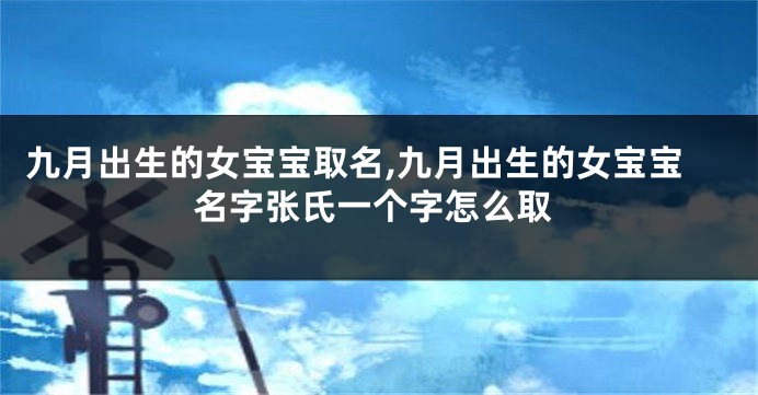 九月出生的女宝宝取名,九月出生的女宝宝名字张氏一个字怎么取