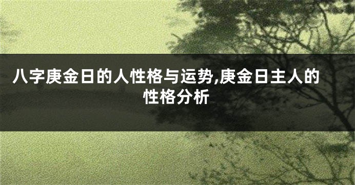 八字庚金日的人性格与运势,庚金日主人的性格分析