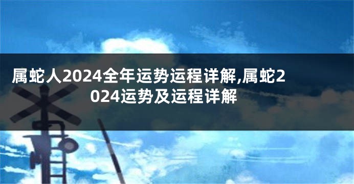 属蛇人2024全年运势运程详解,属蛇2024运势及运程详解