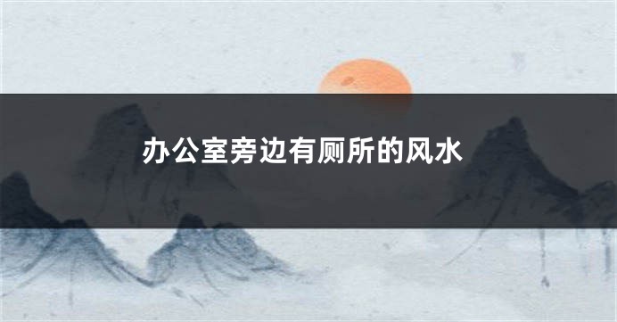 办公室旁边有厕所的风水