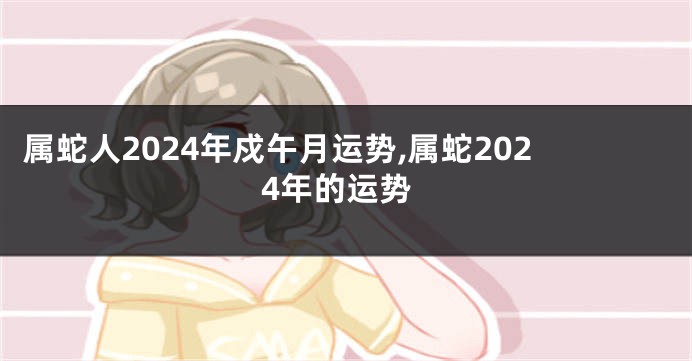 属蛇人2024年戍午月运势,属蛇2024年的运势