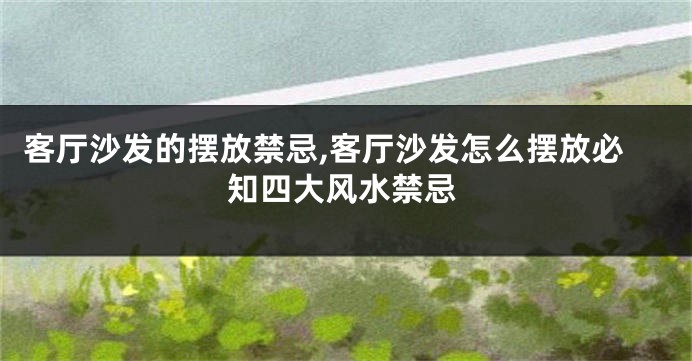 客厅沙发的摆放禁忌,客厅沙发怎么摆放必知四大风水禁忌