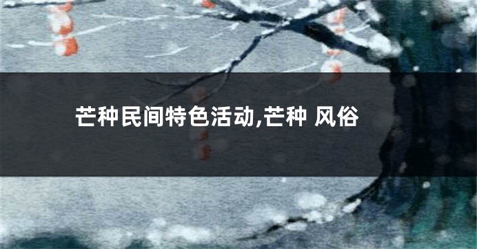 芒种民间特色活动,芒种 风俗