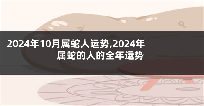 2024年10月属蛇人运势,2024年属蛇的人的全年运势