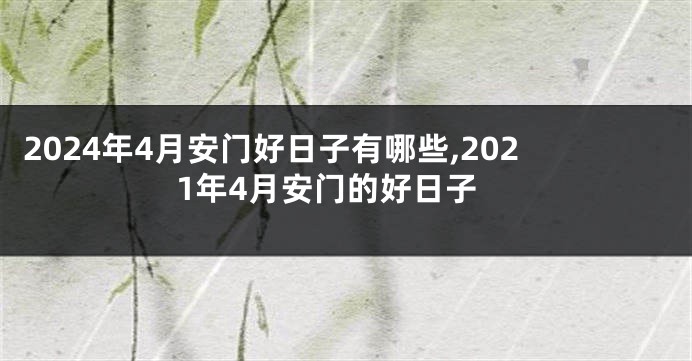 2024年4月安门好日子有哪些,2021年4月安门的好日子