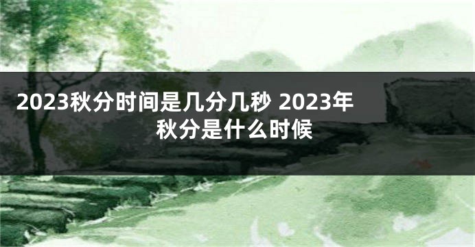 2023秋分时间是几分几秒 2023年秋分是什么时候