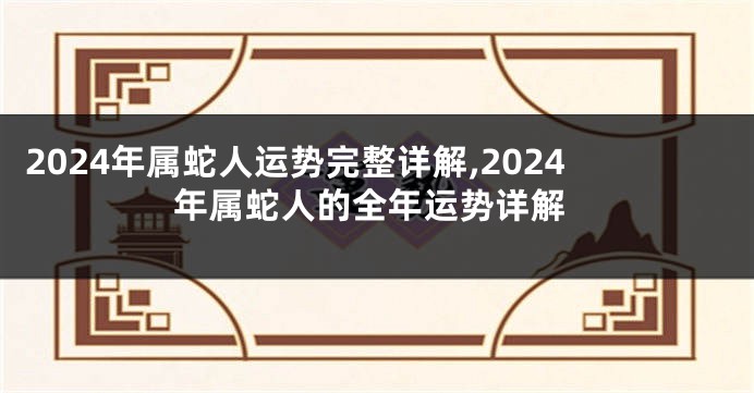 2024年属蛇人运势完整详解,2024年属蛇人的全年运势详解