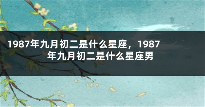 1987年九月初二是什么星座，1987年九月初二是什么星座男