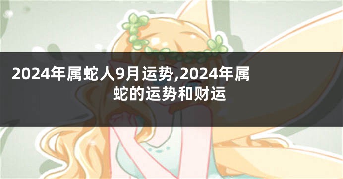 2024年属蛇人9月运势,2024年属蛇的运势和财运