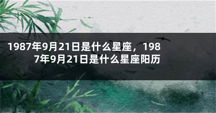 1987年9月21日是什么星座，1987年9月21日是什么星座阳历