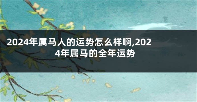 2024年属马人的运势怎么样啊,2024年属马的全年运势