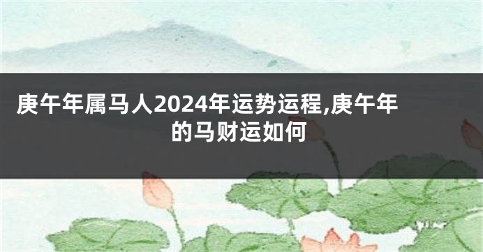 庚午年属马人2024年运势运程,庚午年的马财运如何