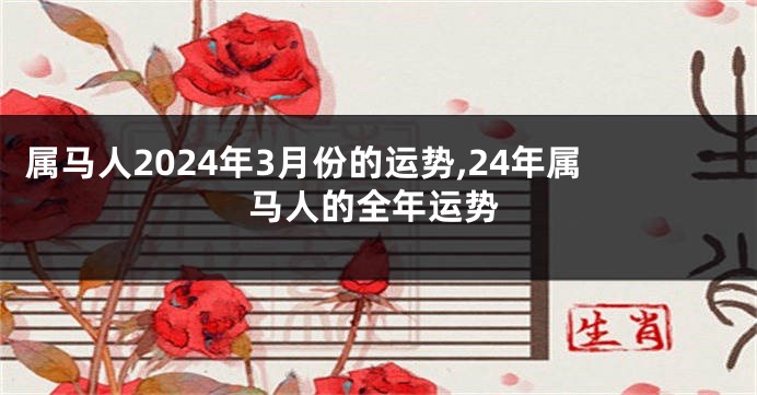 属马人2024年3月份的运势,24年属马人的全年运势