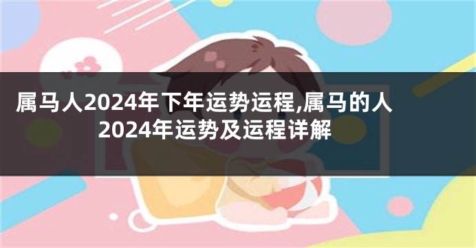 属马人2024年下年运势运程,属马的人2024年运势及运程详解