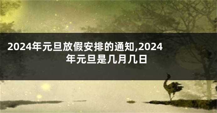 2024年元旦放假安排的通知,2024年元旦是几月几日