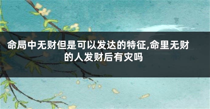 命局中无财但是可以发达的特征,命里无财的人发财后有灾吗