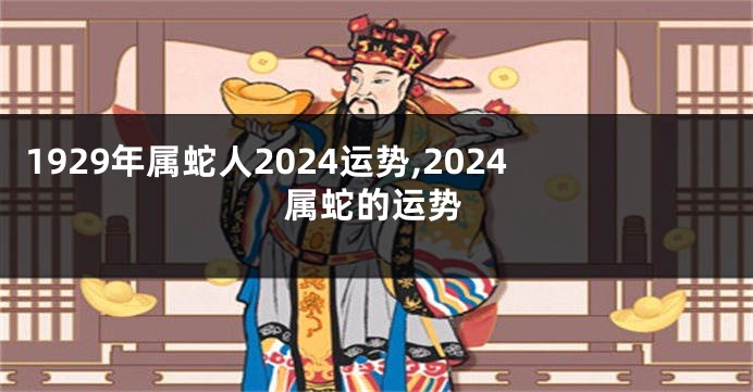 1929年属蛇人2024运势,2024属蛇的运势