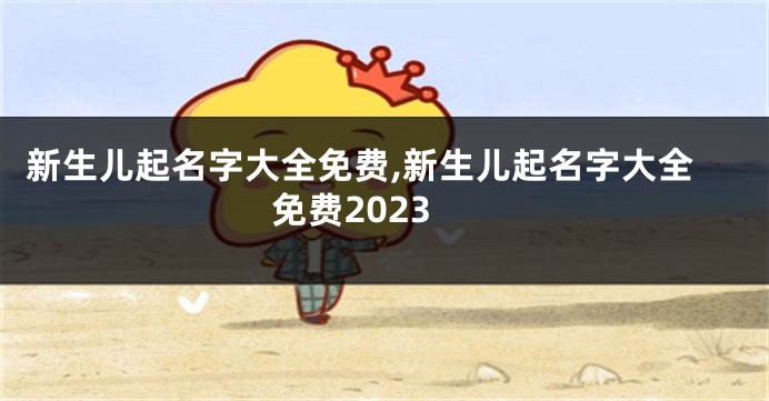 新生儿起名字大全免费,新生儿起名字大全免费2023