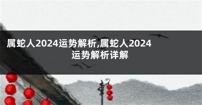 属蛇人2024运势解析,属蛇人2024运势解析详解