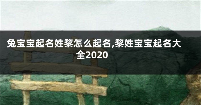 兔宝宝起名姓黎怎么起名,黎姓宝宝起名大全2020