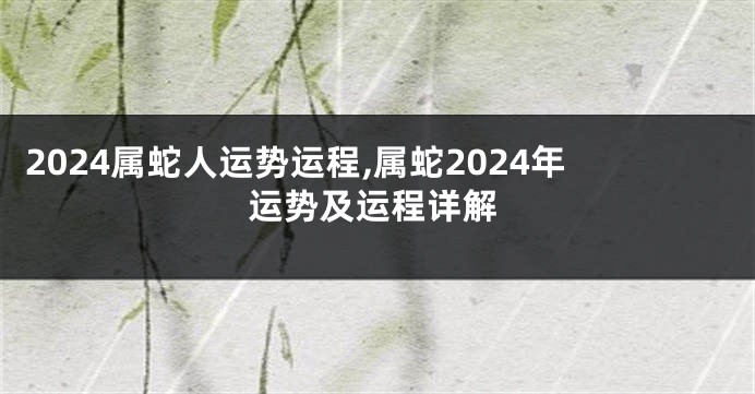 2024属蛇人运势运程,属蛇2024年运势及运程详解