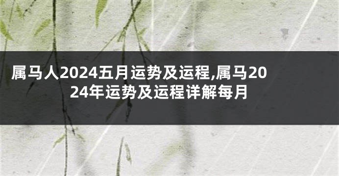 属马人2024五月运势及运程,属马2024年运势及运程详解每月