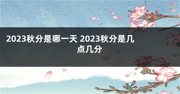 2023秋分是哪一天 2023秋分是几点几分