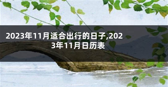 2023年11月适合出行的日子,2023年11月日历表