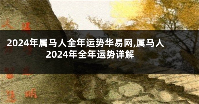 2024年属马人全年运势华易网,属马人2024年全年运势详解