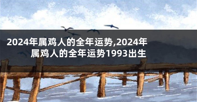 2024年属鸡人的全年运势,2024年属鸡人的全年运势1993出生