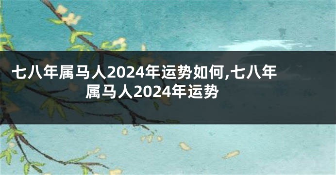 七八年属马人2024年运势如何,七八年属马人2024年运势