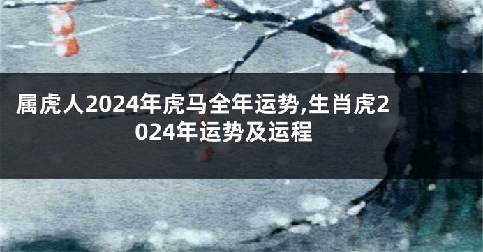 属虎人2024年虎马全年运势,生肖虎2024年运势及运程