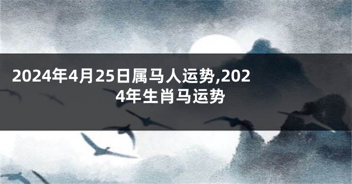 2024年4月25日属马人运势,2024年生肖马运势