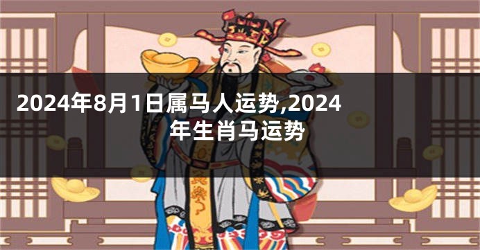 2024年8月1日属马人运势,2024年生肖马运势