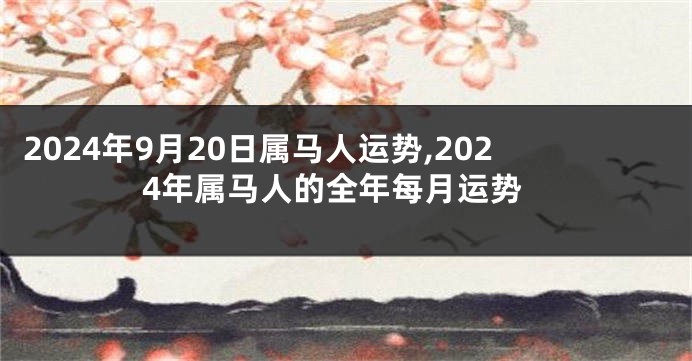 2024年9月20日属马人运势,2024年属马人的全年每月运势