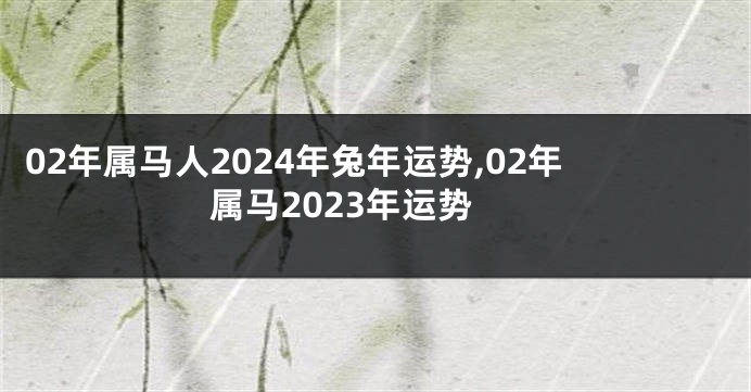 02年属马人2024年兔年运势,02年属马2023年运势