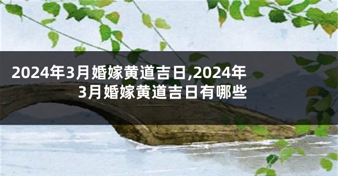 2024年3月婚嫁黄道吉日,2024年3月婚嫁黄道吉日有哪些