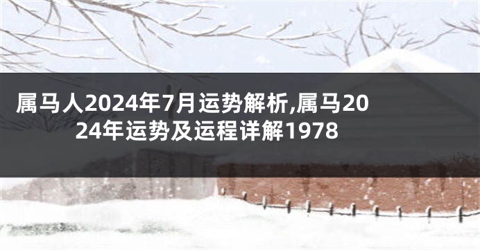 属马人2024年7月运势解析,属马2024年运势及运程详解1978