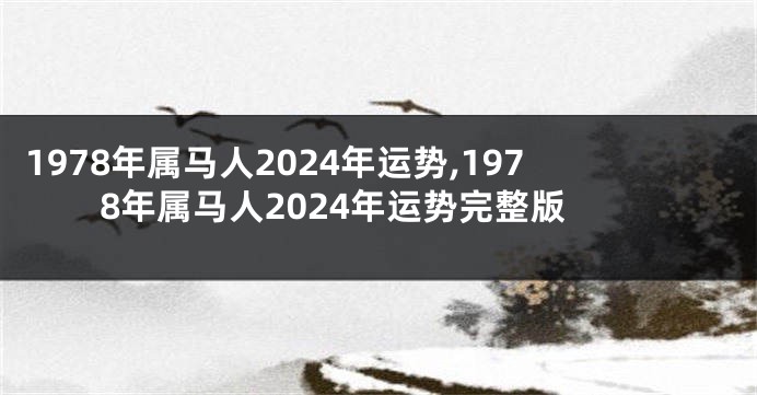 1978年属马人2024年运势,1978年属马人2024年运势完整版