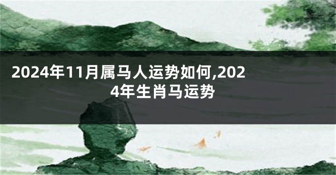 2024年11月属马人运势如何,2024年生肖马运势