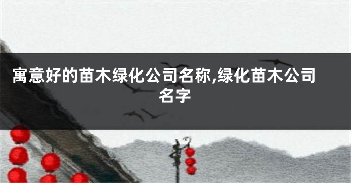 寓意好的苗木绿化公司名称,绿化苗木公司名字