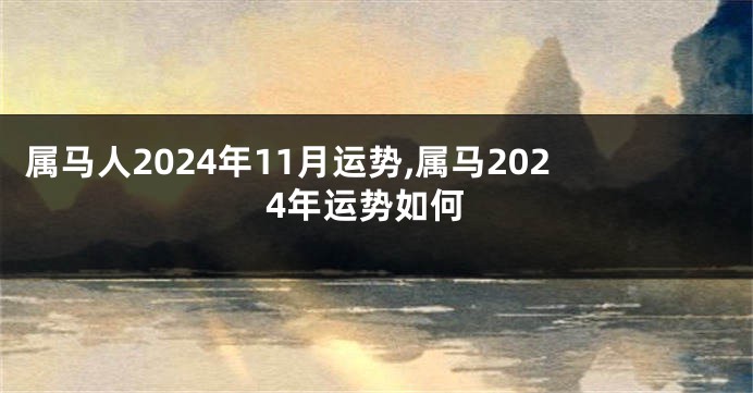 属马人2024年11月运势,属马2024年运势如何