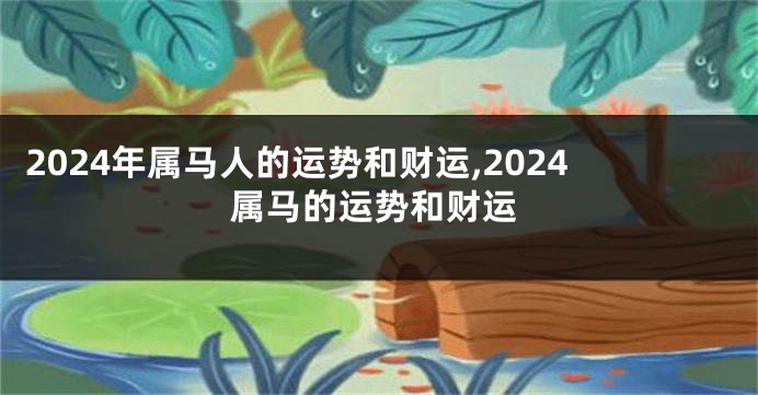 2024年属马人的运势和财运,2024属马的运势和财运