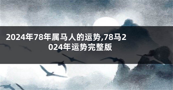 2024年78年属马人的运势,78马2024年运势完整版