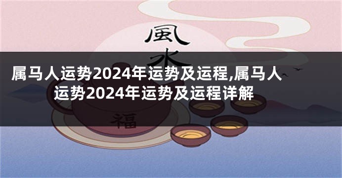 属马人运势2024年运势及运程,属马人运势2024年运势及运程详解