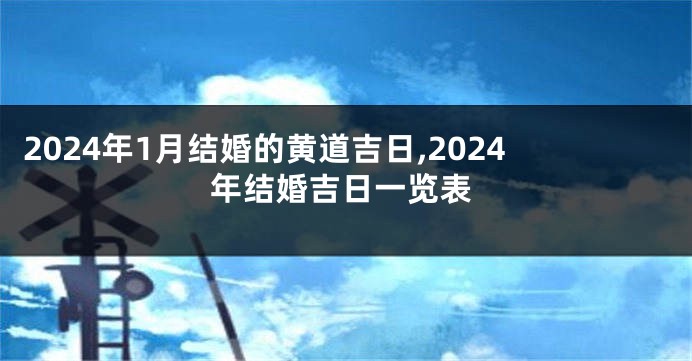 2024年1月结婚的黄道吉日,2024年结婚吉日一览表