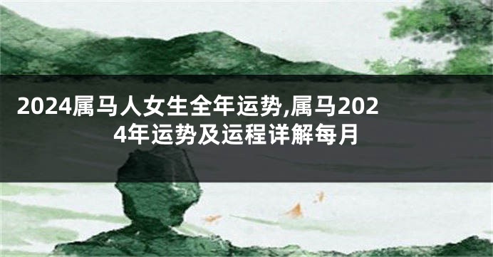 2024属马人女生全年运势,属马2024年运势及运程详解每月